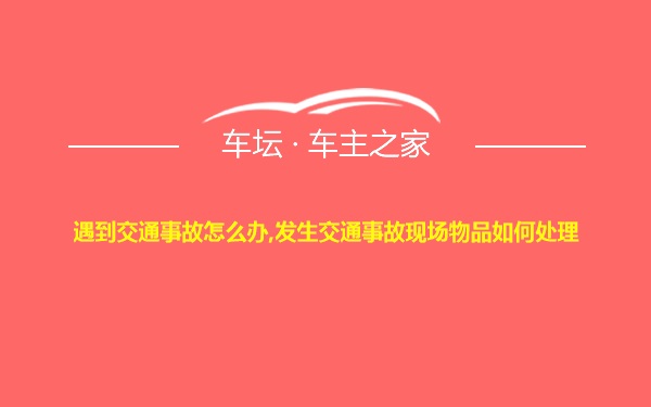 遇到交通事故怎么办,发生交通事故现场物品如何处理