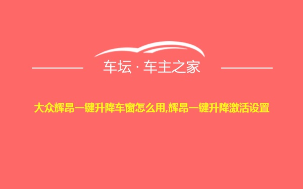 大众辉昂一键升降车窗怎么用,辉昂一键升降激活设置