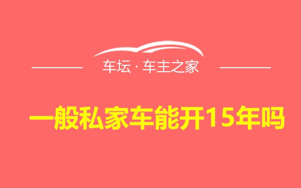 一般私家车能开15年吗