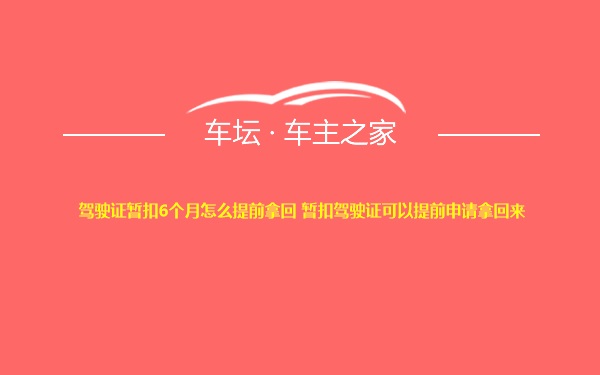 驾驶证暂扣6个月怎么提前拿回 暂扣驾驶证可以提前申请拿回来