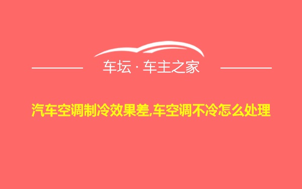 汽车空调制冷效果差,车空调不冷怎么处理