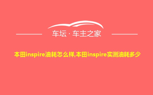 本田inspire油耗怎么样,本田inspire实测油耗多少