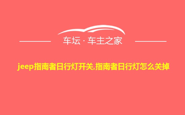 jeep指南者日行灯开关,指南者日行灯怎么关掉