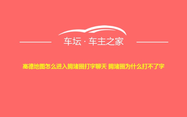 高德地图怎么进入拥堵圈打字聊天 拥堵圈为什么打不了字