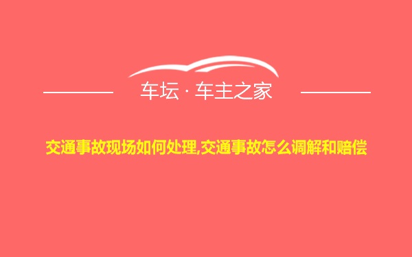 交通事故现场如何处理,交通事故怎么调解和赔偿