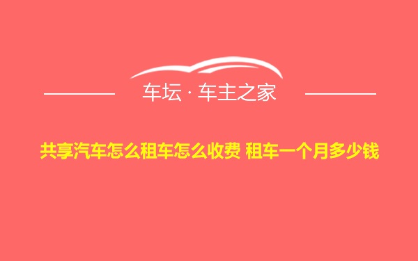 共享汽车怎么租车怎么收费 租车一个月多少钱