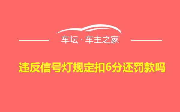 违反信号灯规定扣6分还罚款吗