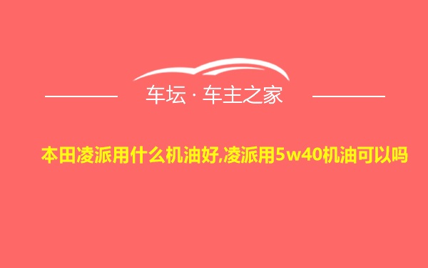 本田凌派用什么机油好,凌派用5w40机油可以吗