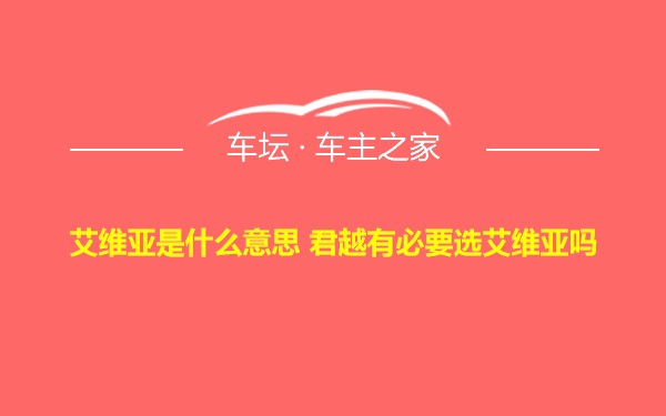 艾维亚是什么意思 君越有必要选艾维亚吗