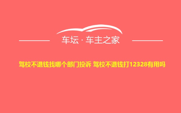 驾校不退钱找哪个部门投诉 驾校不退钱打12328有用吗