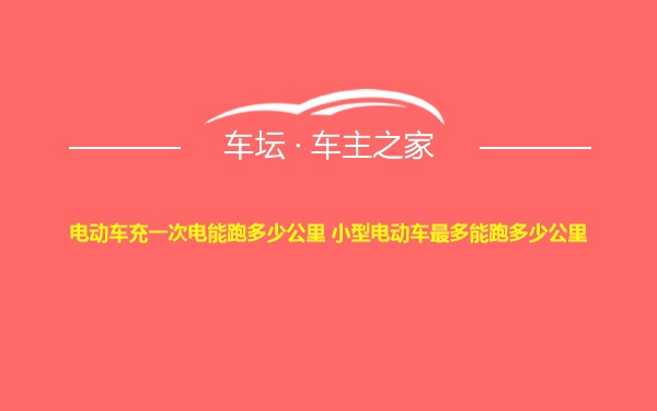 电动车充一次电能跑多少公里 小型电动车最多能跑多少公里