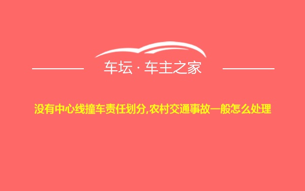 没有中心线撞车责任划分,农村交通事故一般怎么处理