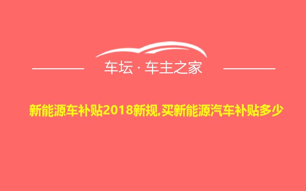 新能源车补贴2018新规,买新能源汽车补贴多少