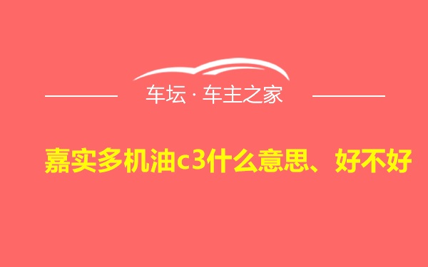 嘉实多机油c3什么意思、好不好