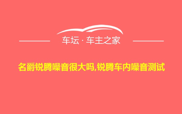 名爵锐腾噪音很大吗,锐腾车内噪音测试