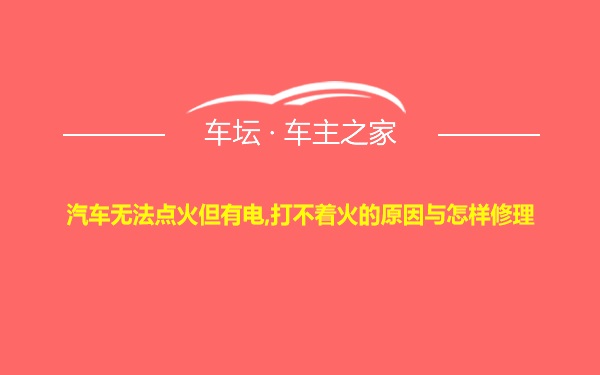 汽车无法点火但有电,打不着火的原因与怎样修理