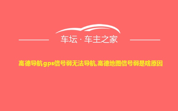 高德导航gps信号弱无法导航,高德地图信号弱是啥原因