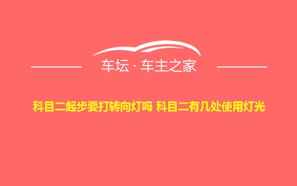 科目二起步要打转向灯吗 科目二有几处使用灯光