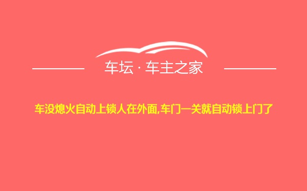 车没熄火自动上锁人在外面,车门一关就自动锁上门了