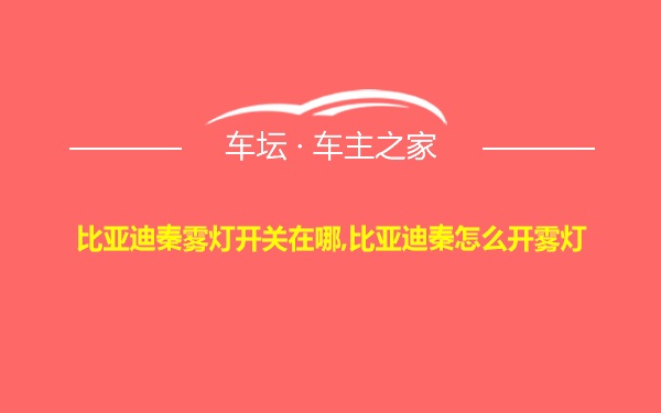 比亚迪秦雾灯开关在哪,比亚迪秦怎么开雾灯