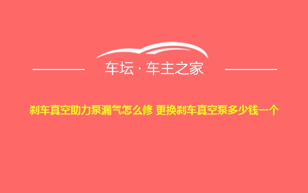 刹车真空助力泵漏气怎么修 更换刹车真空泵多少钱一个