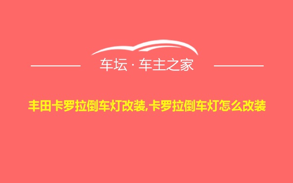 丰田卡罗拉倒车灯改装,卡罗拉倒车灯怎么改装