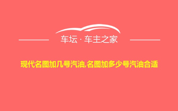 现代名图加几号汽油,名图加多少号汽油合适