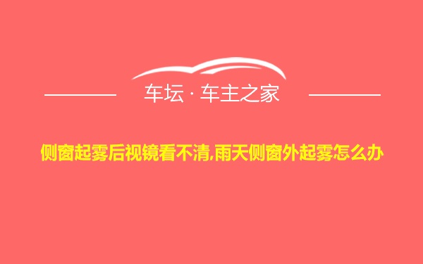 侧窗起雾后视镜看不清,雨天侧窗外起雾怎么办