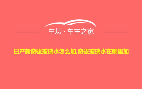 日产新奇骏玻璃水怎么加,奇骏玻璃水在哪里加