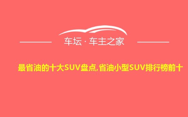 最省油的十大SUV盘点,省油小型SUV排行榜前十