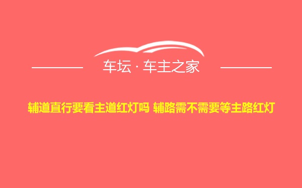 辅道直行要看主道红灯吗 辅路需不需要等主路红灯