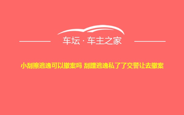 小刮擦逃逸可以撤案吗 刮蹭逃逸私了了交警让去撤案