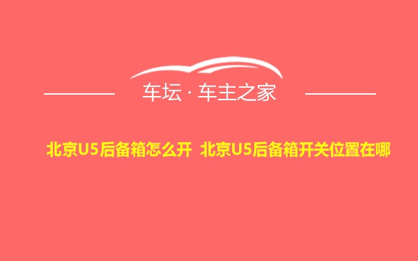 北京U5后备箱怎么开 北京U5后备箱开关位置在哪