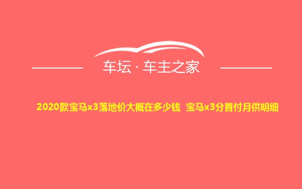 2020款宝马x3落地价大概在多少钱 宝马x3分首付月供明细