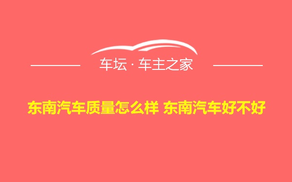 东南汽车质量怎么样 东南汽车好不好