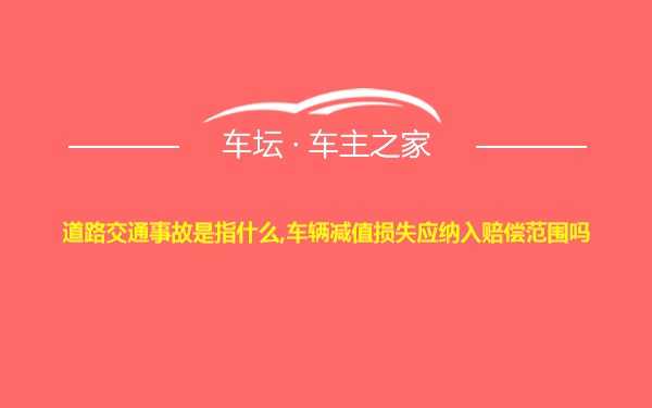 道路交通事故是指什么,车辆减值损失应纳入赔偿范围吗