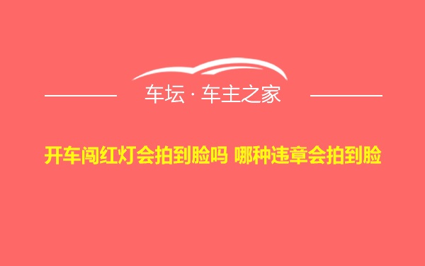 开车闯红灯会拍到脸吗 哪种违章会拍到脸