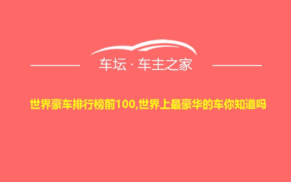 世界豪车排行榜前100,世界上最豪华的车你知道吗