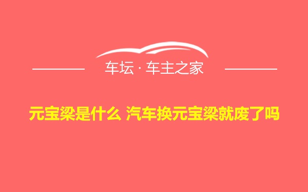 元宝梁是什么 汽车换元宝梁就废了吗