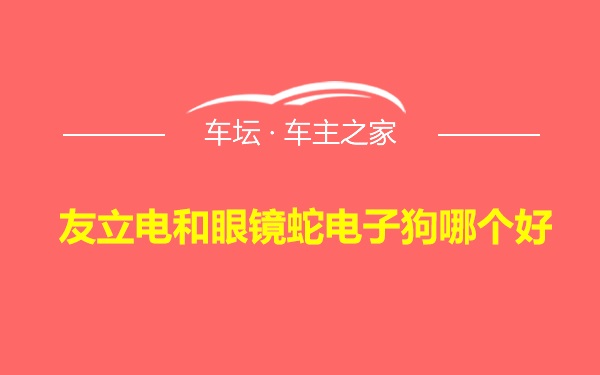 友立电和眼镜蛇电子狗哪个好