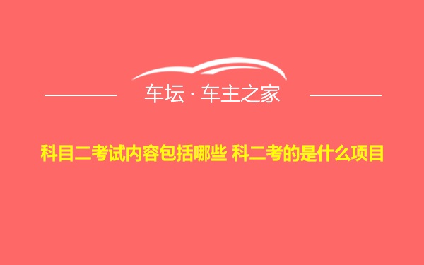 科目二考试内容包括哪些 科二考的是什么项目