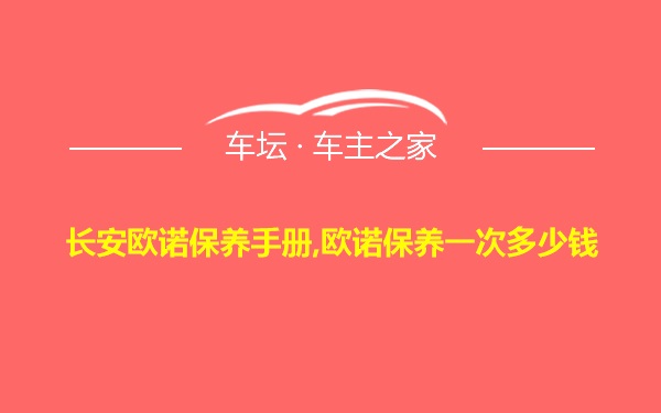 长安欧诺保养手册,欧诺保养一次多少钱