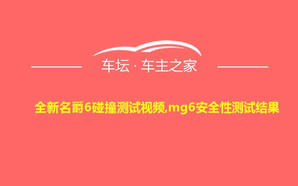 全新名爵6碰撞测试视频,mg6安全性测试结果