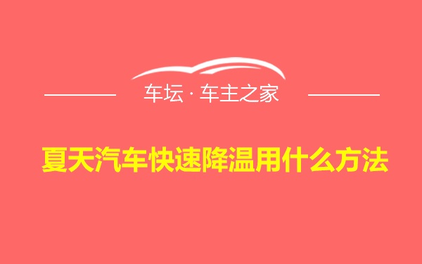 夏天汽车快速降温用什么方法