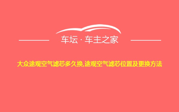 大众途观空气滤芯多久换,途观空气滤芯位置及更换方法