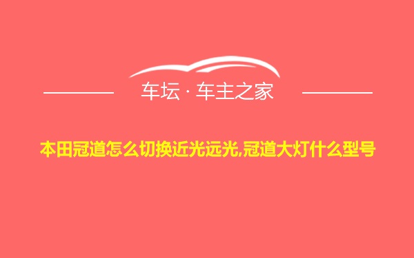 本田冠道怎么切换近光远光,冠道大灯什么型号