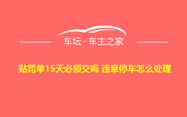 贴罚单15天必须交吗 违章停车怎么处理