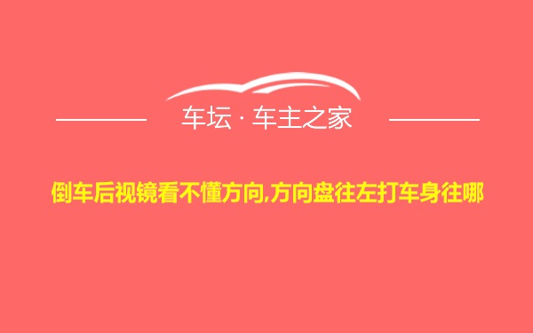 倒车后视镜看不懂方向,方向盘往左打车身往哪