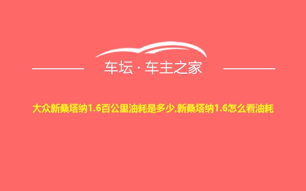 大众新桑塔纳1.6百公里油耗是多少,新桑塔纳1.6怎么看油耗