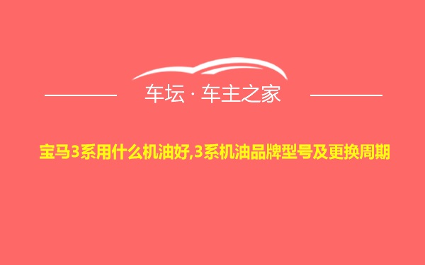 宝马3系用什么机油好,3系机油品牌型号及更换周期